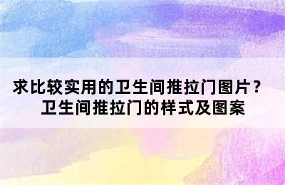 求比较实用的卫生间推拉门图片？ 卫生间推拉门的样式及图案